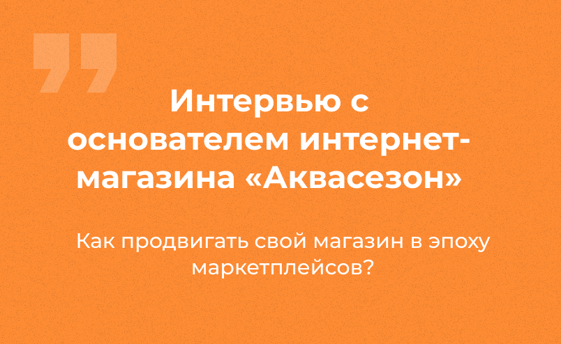 Как продвигать свой магазин в эпоху маркетплейсов? Интервью с основателем интернет-магазина «Аквасезон»