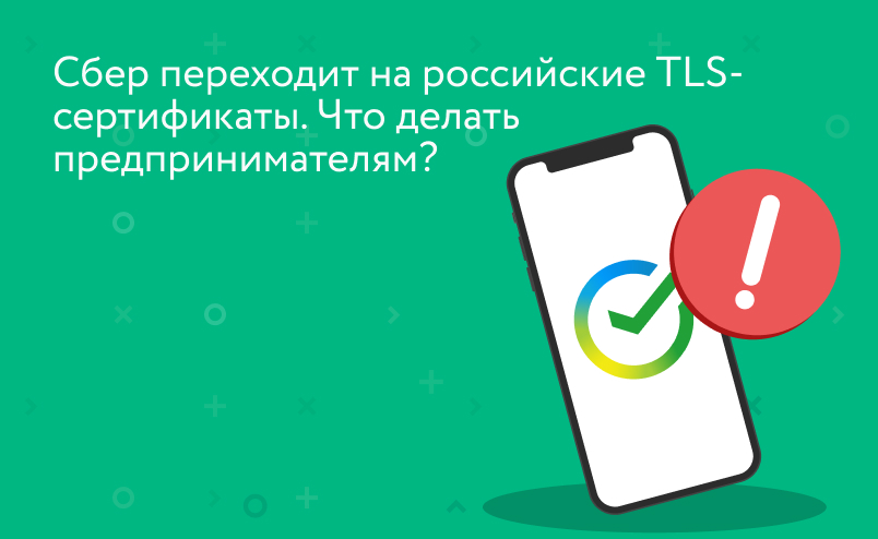 Сбер переходит на российские TLS-сертификаты. Что делать предпринимателям?
