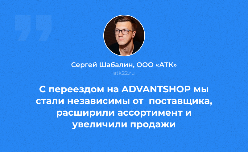 Сергей Шабалин, ООО «АТК»: с переездом на ADVANTSHOP мы стали независимы от поставщика, расширили ассортимент и увеличили продажи