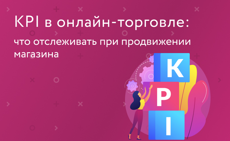 KPI в онлайн-торговле: как измерить успешность работы бизнеса