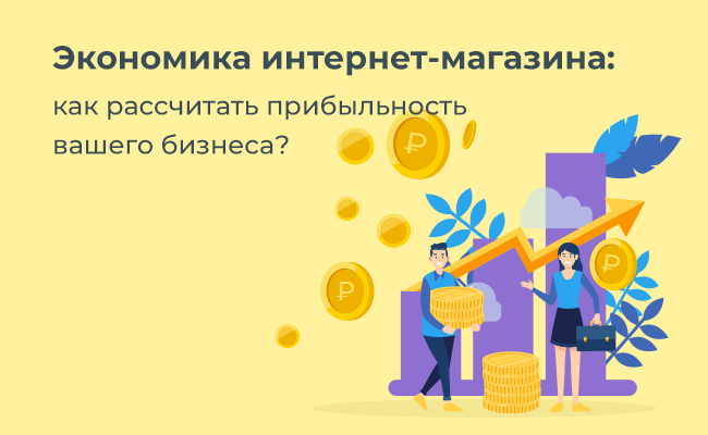 Экономика интернет-магазина: как рассчитать прибыльность вашего бизнеса?
