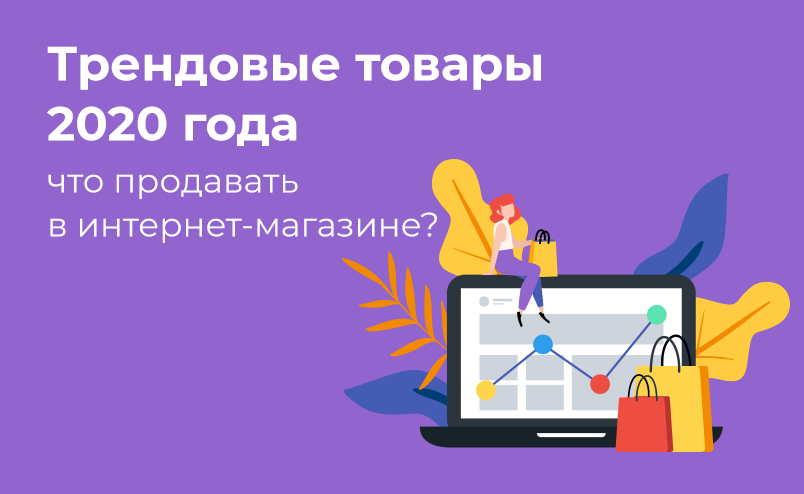 Трендовые товары 2020 года: что продавать в интернет-магазине?